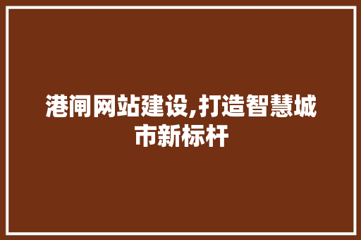 港闸网站建设,打造智慧城市新标杆