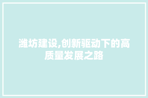 潍坊建设,创新驱动下的高质量发展之路