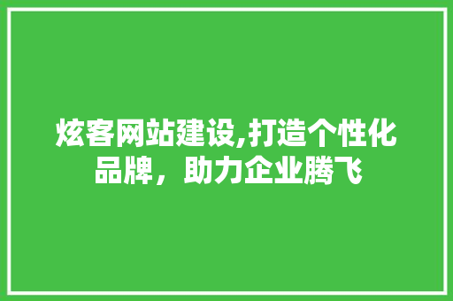 炫客网站建设,打造个性化品牌，助力企业腾飞