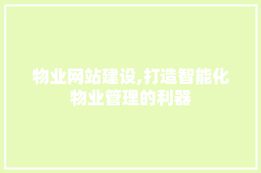 物业网站建设,打造智能化物业管理的利器