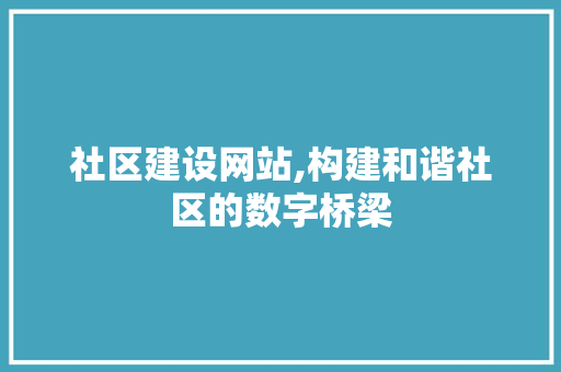 社区建设网站,构建和谐社区的数字桥梁