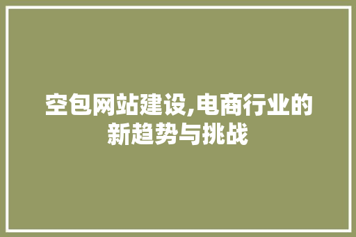 空包网站建设,电商行业的新趋势与挑战