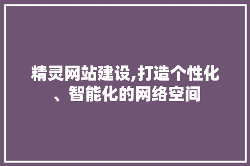精灵网站建设,打造个性化、智能化的网络空间
