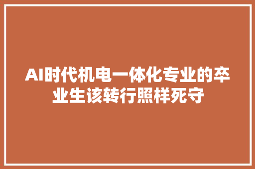 AI时代机电一体化专业的卒业生该转行照样死守