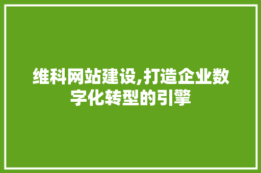 维科网站建设,打造企业数字化转型的引擎