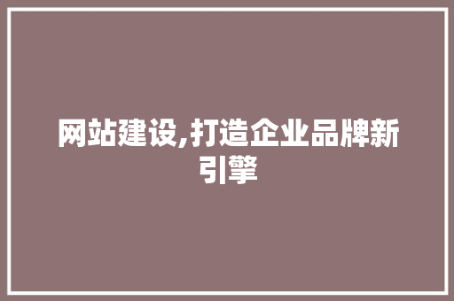 网站建设,打造企业品牌新引擎