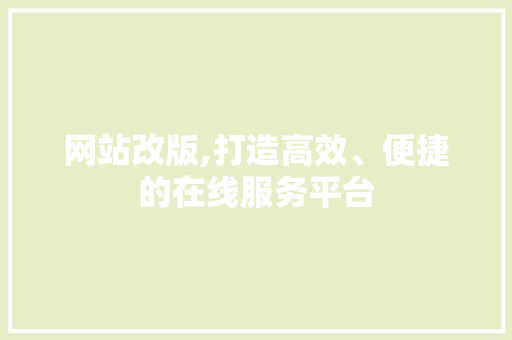 网站改版,打造高效、便捷的在线服务平台