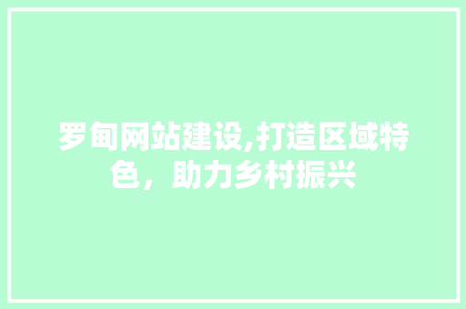 罗甸网站建设,打造区域特色，助力乡村振兴