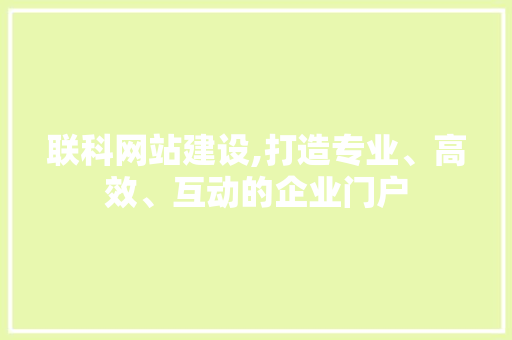 联科网站建设,打造专业、高效、互动的企业门户