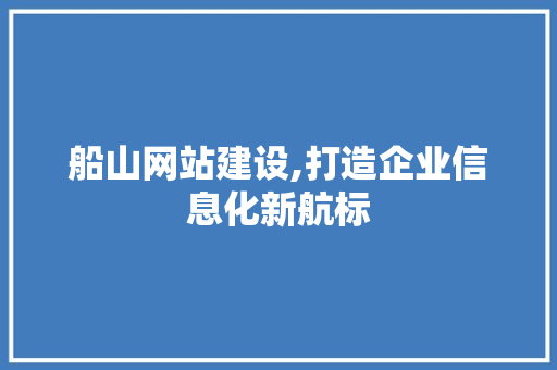 船山网站建设,打造企业信息化新航标