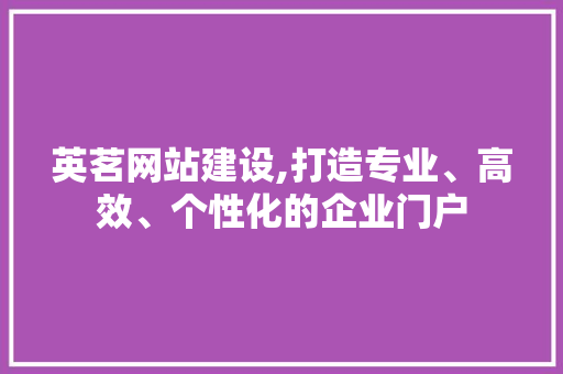 英茗网站建设,打造专业、高效、个性化的企业门户