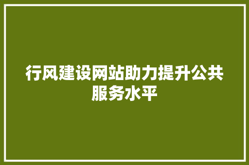 行风建设网站助力提升公共服务水平