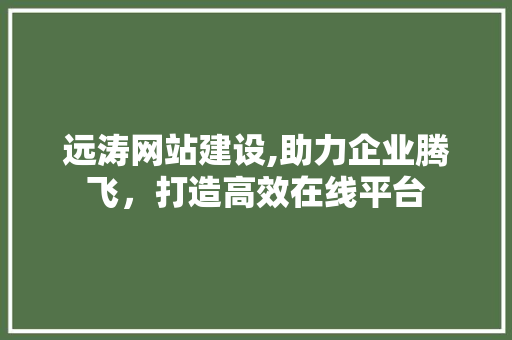 远涛网站建设,助力企业腾飞，打造高效在线平台