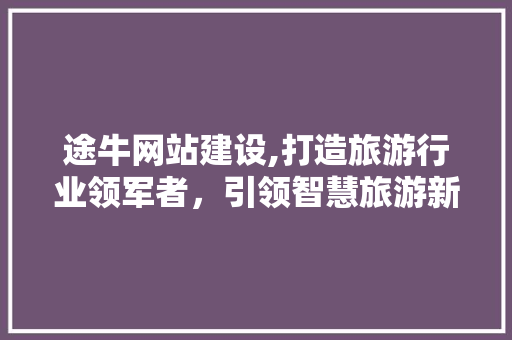 途牛网站建设,打造旅游行业领军者，引领智慧旅游新潮流