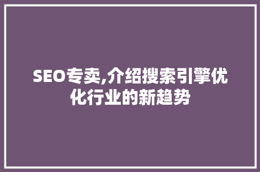 SEO专卖,介绍搜索引擎优化行业的新趋势