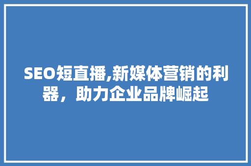 SEO短直播,新媒体营销的利器，助力企业品牌崛起
