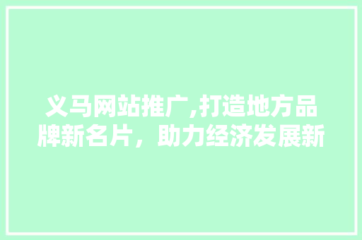 义马网站推广,打造地方品牌新名片，助力经济发展新引擎