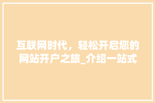 互联网时代，轻松开启您的网站开户之旅_介绍一站式开户服务