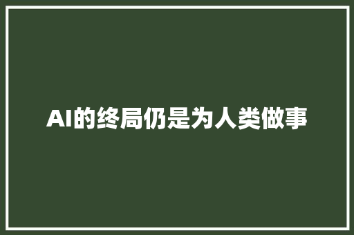AI的终局仍是为人类做事