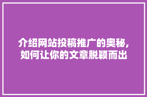 介绍网站投稿推广的奥秘,如何让你的文章脱颖而出