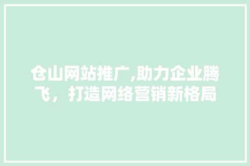 仓山网站推广,助力企业腾飞，打造网络营销新格局