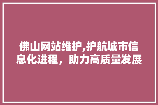 佛山网站维护,护航城市信息化进程，助力高质量发展
