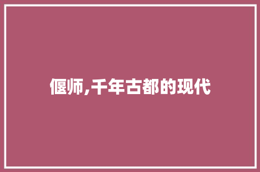 偃师,千年古都的现代