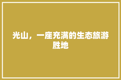 光山，一座充满的生态旅游胜地