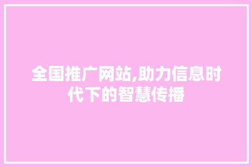 全国推广网站,助力信息时代下的智慧传播
