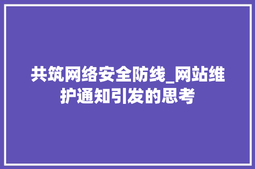 共筑网络安全防线_网站维护通知引发的思考