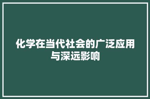 化学在当代社会的广泛应用与深远影响