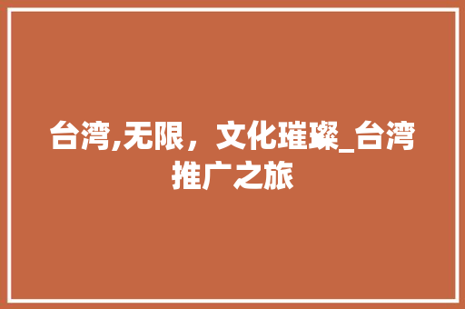 台湾,无限，文化璀璨_台湾推广之旅
