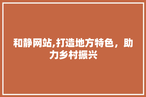 和静网站,打造地方特色，助力乡村振兴