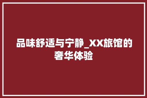 品味舒适与宁静_XX旅馆的奢华体验