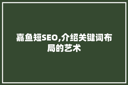 嘉鱼短SEO,介绍关键词布局的艺术