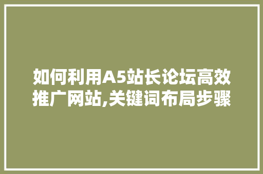 如何利用A5站长论坛高效推广网站,关键词布局步骤全分析