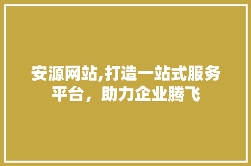 安源网站,打造一站式服务平台，助力企业腾飞
