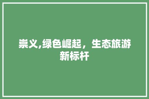 崇义,绿色崛起，生态旅游新标杆