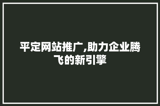 平定网站推广,助力企业腾飞的新引擎