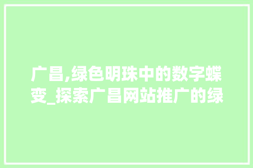 广昌,绿色明珠中的数字蝶变_探索广昌网站推广的绿色智慧之路