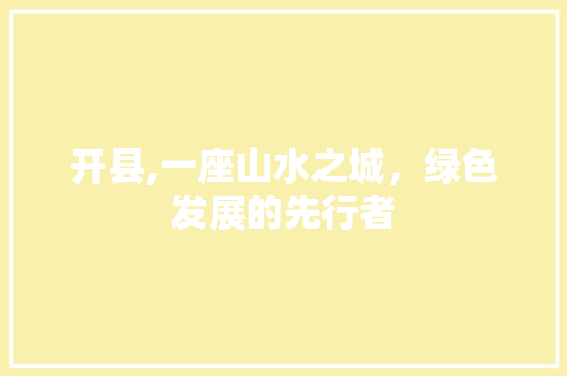 开县,一座山水之城，绿色发展的先行者
