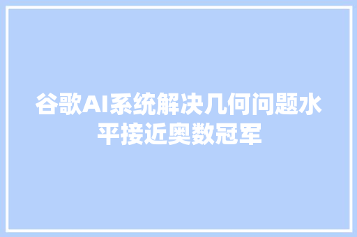 谷歌AI系统解决几何问题水平接近奥数冠军