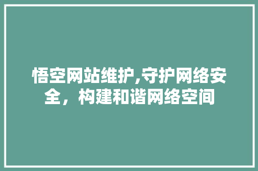 悟空网站维护,守护网络安全，构建和谐网络空间