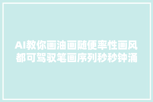 AI教你画油画随便率性画风都可驾驭笔画序列秒秒钟涌现