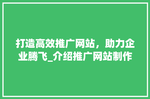打造高效推广网站，助力企业腾飞_介绍推广网站制作之路