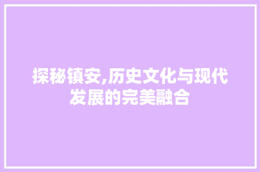 探秘镇安,历史文化与现代发展的完美融合