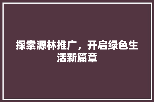 探索源林推广，开启绿色生活新篇章