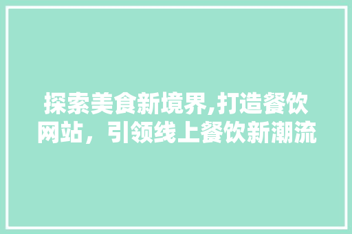 探索美食新境界,打造餐饮网站，引领线上餐饮新潮流