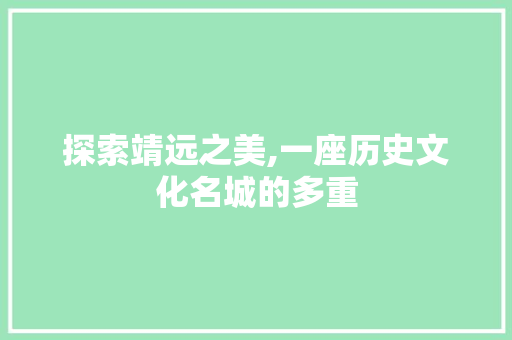 探索靖远之美,一座历史文化名城的多重
