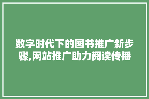 数字时代下的图书推广新步骤,网站推广助力阅读传播